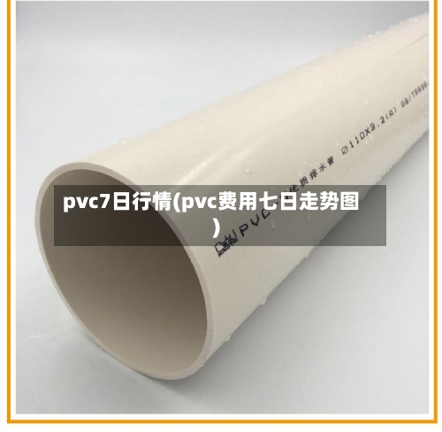 pvc7日行情(pvc费用七日走势图)