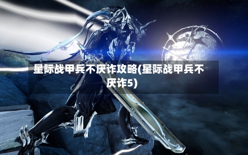 星际战甲兵不厌诈攻略(星际战甲兵不厌诈5)-第2张图片