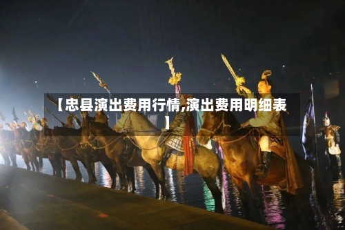 【忠县演出费用行情,演出费用明细表】-第2张图片
