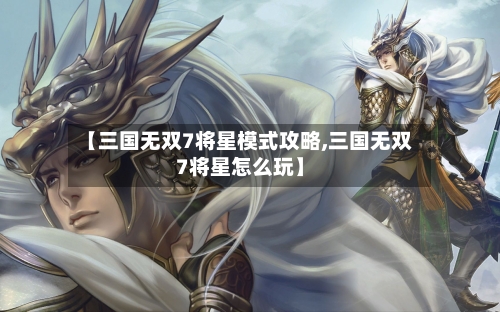 【三国无双7将星模式攻略,三国无双7将星怎么玩】