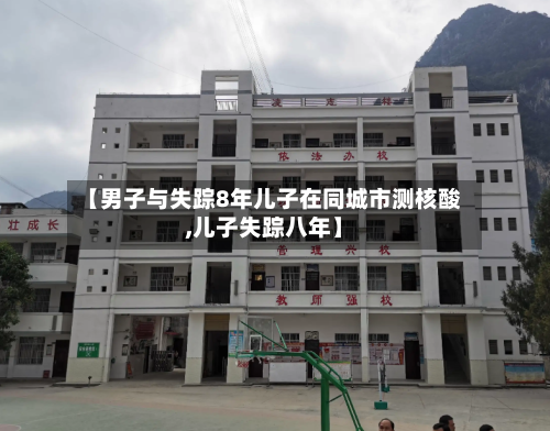 【男子与失踪8年儿子在同城市测核酸,儿子失踪八年】-第2张图片