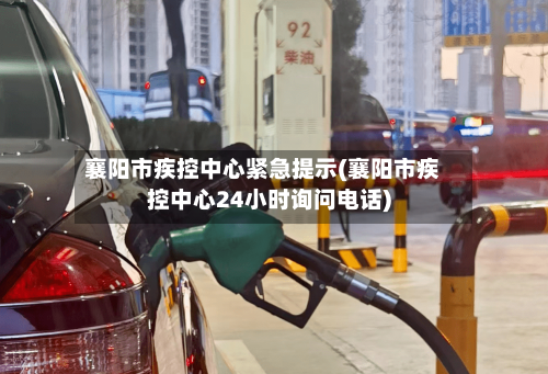 襄阳市疾控中心紧急提示(襄阳市疾控中心24小时询问电话)-第2张图片