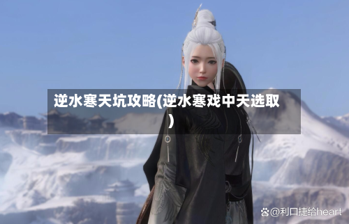 逆水寒天坑攻略(逆水寒戏中天选取)-第3张图片