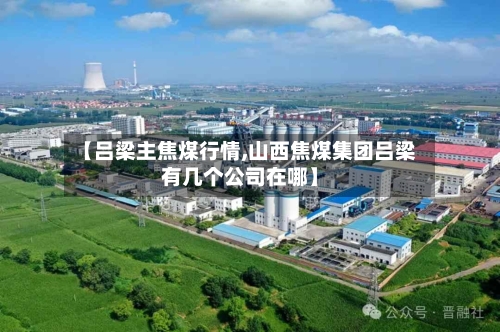 【吕梁主焦煤行情,山西焦煤集团吕梁有几个公司在哪】