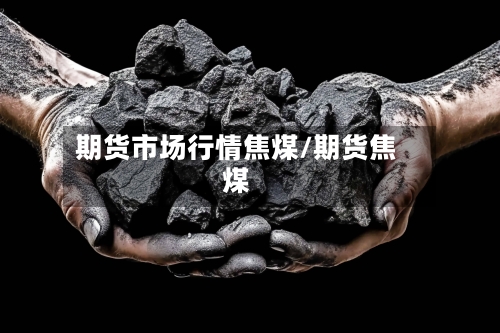 期货市场行情焦煤/期货焦煤