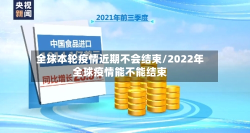全球本轮疫情近期不会结束/2022年全球疫情能不能结束-第1张图片