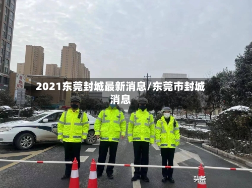 2021东莞封城最新消息/东莞市封城消息-第3张图片