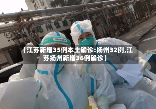 【江苏新增35例本土确诊:扬州32例,江苏扬州新增36例确诊】-第2张图片