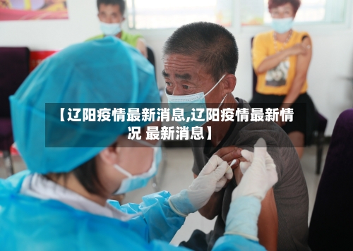 【辽阳疫情最新消息,辽阳疫情最新情况 最新消息】-第1张图片