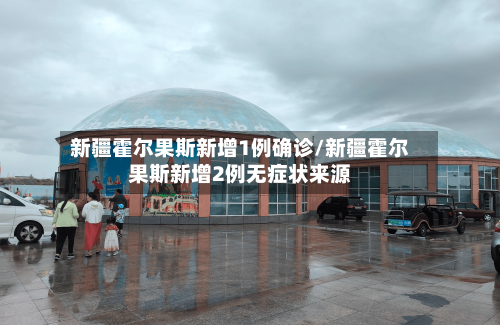 新疆霍尔果斯新增1例确诊/新疆霍尔果斯新增2例无症状来源-第2张图片
