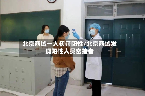 北京西城一人初筛阳性/北京西城发现阳性人员密接者-第2张图片