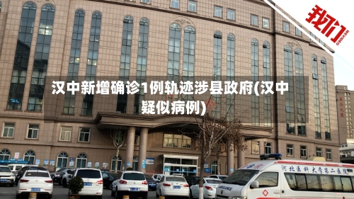 汉中新增确诊1例轨迹涉县政府(汉中疑似病例)-第1张图片
