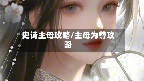 史诗主母攻略/主母为尊攻略-第2张图片