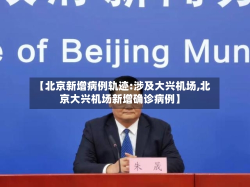 【北京新增病例轨迹:涉及大兴机场,北京大兴机场新增确诊病例】-第3张图片
