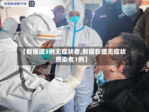 【新疆增3例无症状者,新疆新增无症状感染者1例】-第2张图片