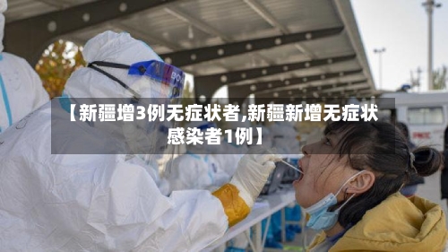 【新疆增3例无症状者,新疆新增无症状感染者1例】-第3张图片