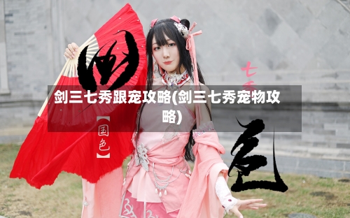 剑三七秀跟宠攻略(剑三七秀宠物攻略)