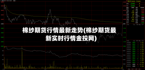 棉纱期货行情最新走势(棉纱期货最新实时行情金投网)