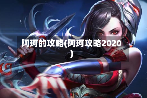 阿珂的攻略(阿珂攻略2020)-第3张图片