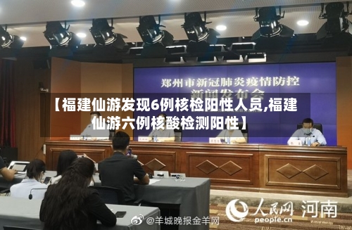 【福建仙游发现6例核检阳性人员,福建仙游六例核酸检测阳性】-第3张图片