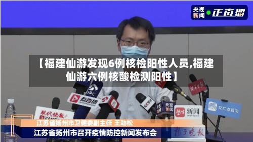【福建仙游发现6例核检阳性人员,福建仙游六例核酸检测阳性】
