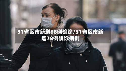 31省区市新增68例确诊/31省区市新增78例确诊病例-第2张图片