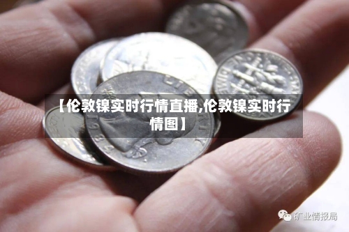 【伦敦镍实时行情直播,伦敦镍实时行情图】-第2张图片