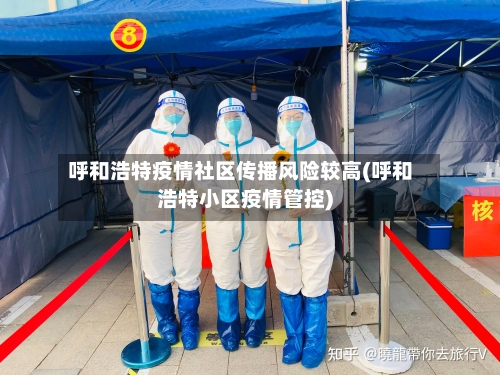 呼和浩特疫情社区传播风险较高(呼和浩特小区疫情管控)-第2张图片
