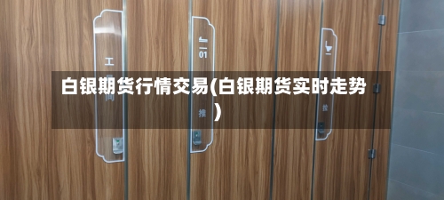 白银期货行情交易(白银期货实时走势)-第2张图片