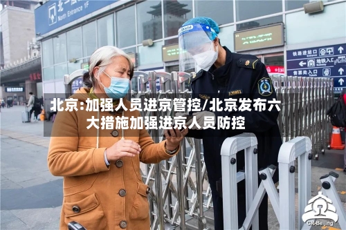 北京:加强人员进京管控/北京发布六大措施加强进京人员防控