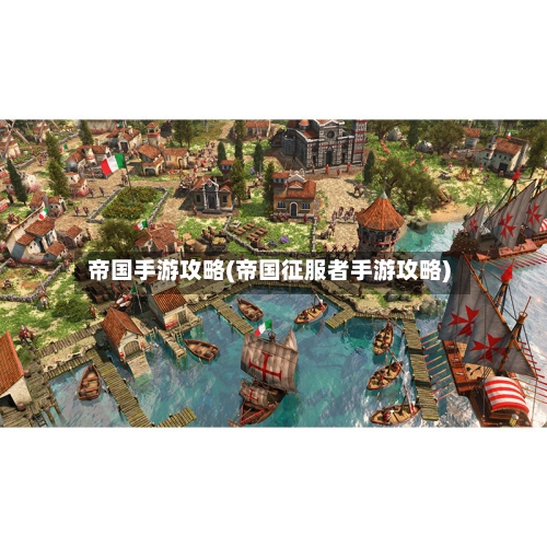 帝国手游攻略(帝国征服者手游攻略)-第2张图片