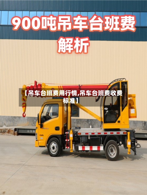 【吊车台班费用行情,吊车台班费收费标准】-第3张图片