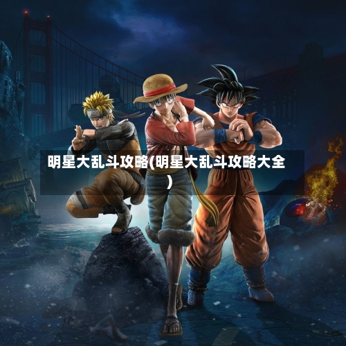 明星大乱斗攻略(明星大乱斗攻略大全)-第1张图片