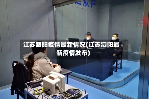 江苏泗阳疫情最新情况(江苏泗阳最新疫情发布)