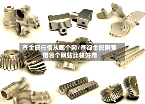 查金属行情从哪个网/查询金属网费用哪个网站比较好用