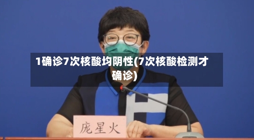 1确诊7次核酸均阴性(7次核酸检测才确诊)-第3张图片