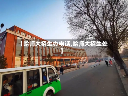 【哈师大招生办电话,哈师大招生处】