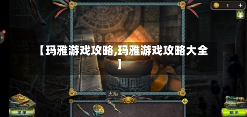 【玛雅游戏攻略,玛雅游戏攻略大全】-第2张图片
