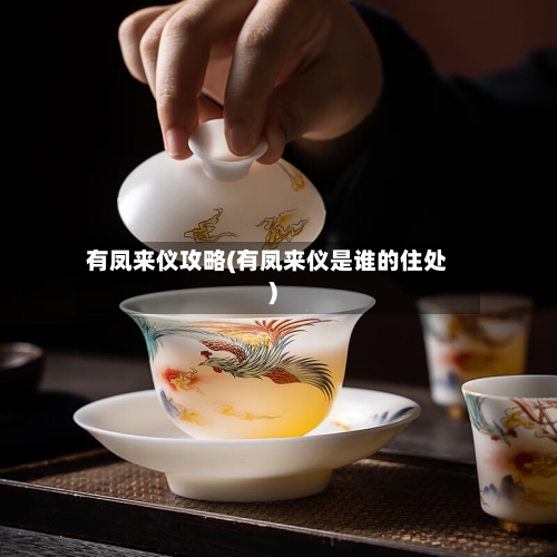 有凤来仪攻略(有凤来仪是谁的住处)-第1张图片