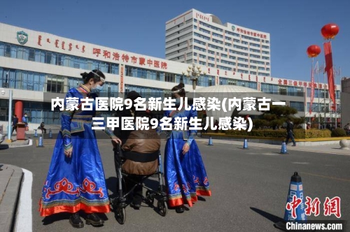 内蒙古医院9名新生儿感染(内蒙古一三甲医院9名新生儿感染)-第3张图片
