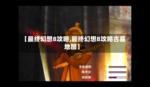 【最终幻想8攻略,最终幻想8攻略古墓地图】-第3张图片