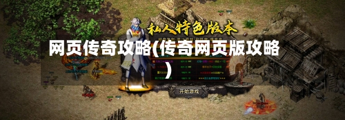 网页传奇攻略(传奇网页版攻略)