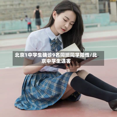 北京1中学生确诊9名同班同学阳性/北京中学生遇害-第1张图片