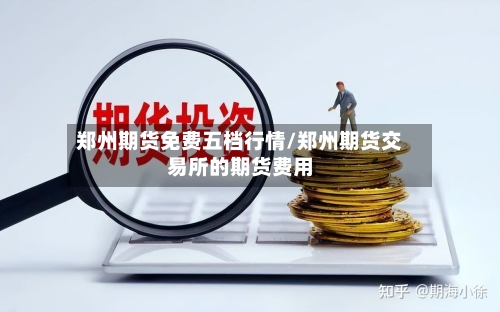 郑州期货免费五档行情/郑州期货交易所的期货费用-第1张图片