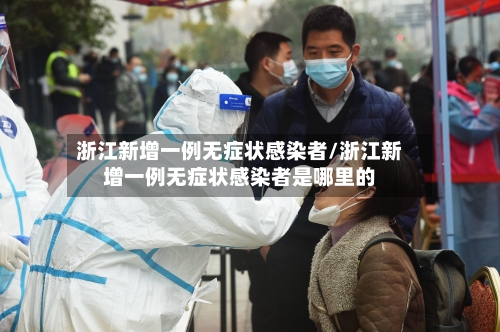 浙江新增一例无症状感染者/浙江新增一例无症状感染者是哪里的-第2张图片