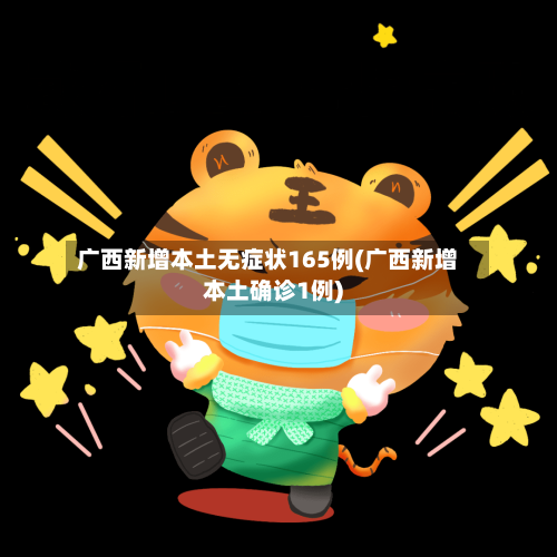 广西新增本土无症状165例(广西新增本土确诊1例)-第2张图片