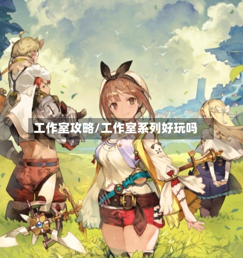 工作室攻略/工作室系列好玩吗-第1张图片