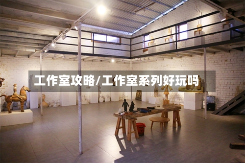 工作室攻略/工作室系列好玩吗-第2张图片