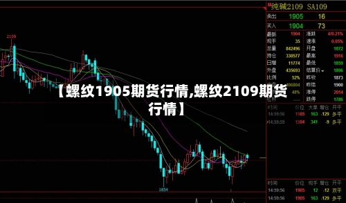 【螺纹1905期货行情,螺纹2109期货行情】