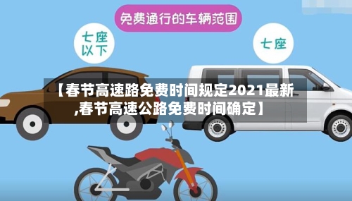 【春节高速路免费时间规定2021最新,春节高速公路免费时间确定】-第3张图片